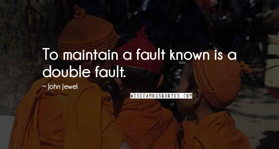 John Jewel Quotes: To maintain a fault known is a double fault.