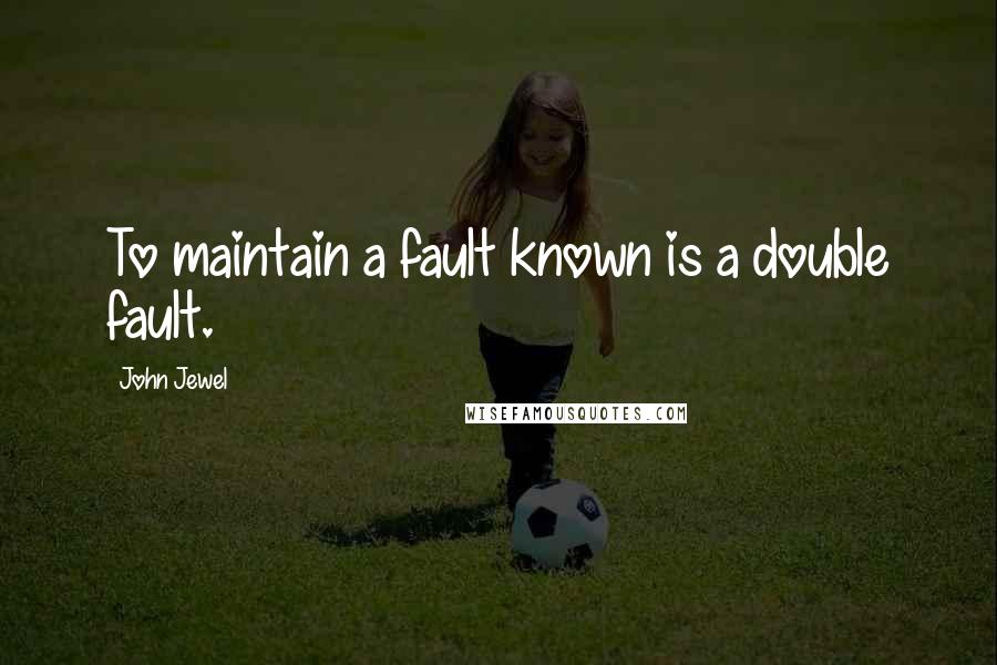 John Jewel Quotes: To maintain a fault known is a double fault.