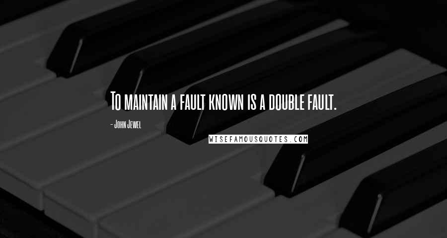 John Jewel Quotes: To maintain a fault known is a double fault.