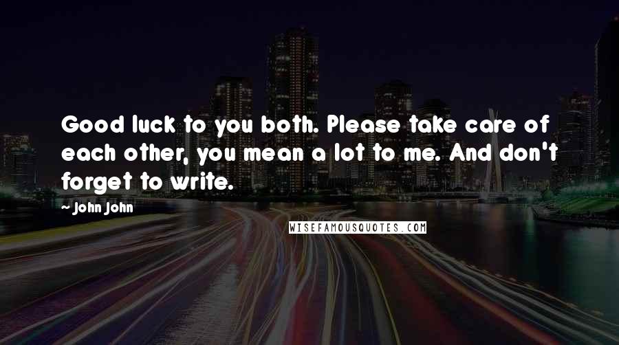 John John Quotes: Good luck to you both. Please take care of each other, you mean a lot to me. And don't forget to write.