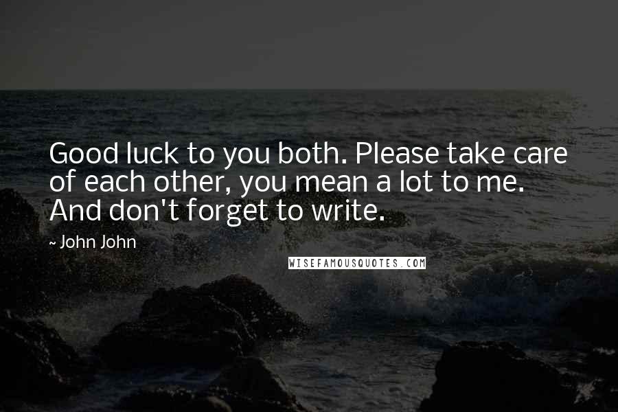 John John Quotes: Good luck to you both. Please take care of each other, you mean a lot to me. And don't forget to write.