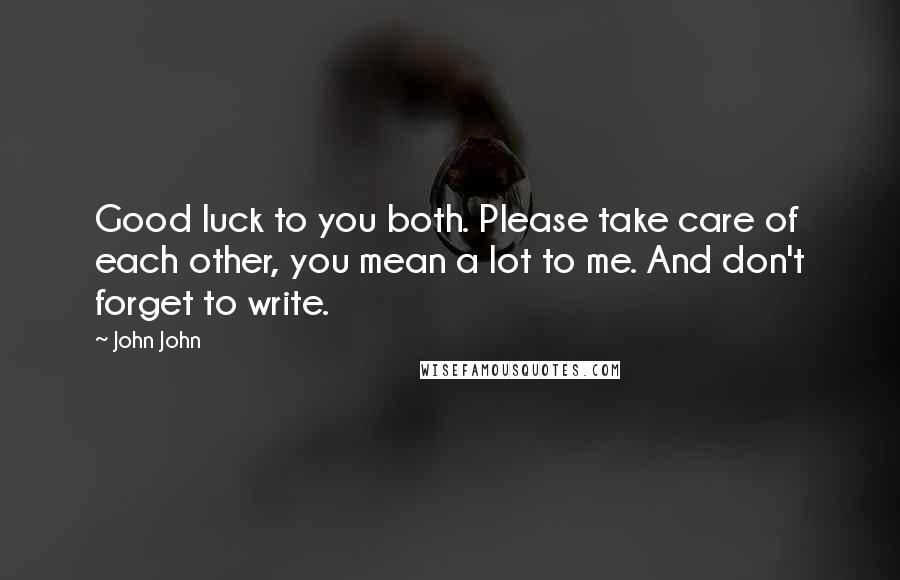 John John Quotes: Good luck to you both. Please take care of each other, you mean a lot to me. And don't forget to write.