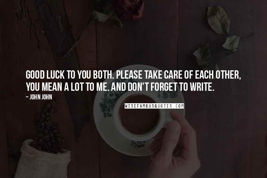 John John Quotes: Good luck to you both. Please take care of each other, you mean a lot to me. And don't forget to write.