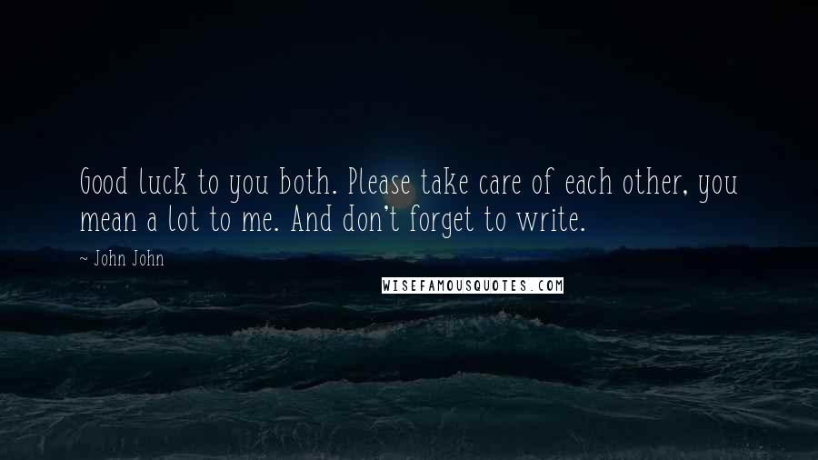 John John Quotes: Good luck to you both. Please take care of each other, you mean a lot to me. And don't forget to write.