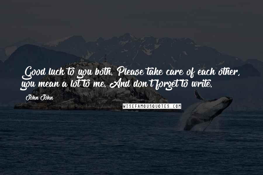 John John Quotes: Good luck to you both. Please take care of each other, you mean a lot to me. And don't forget to write.