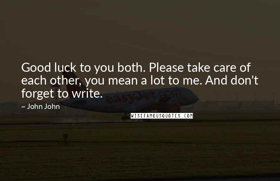 John John Quotes: Good luck to you both. Please take care of each other, you mean a lot to me. And don't forget to write.