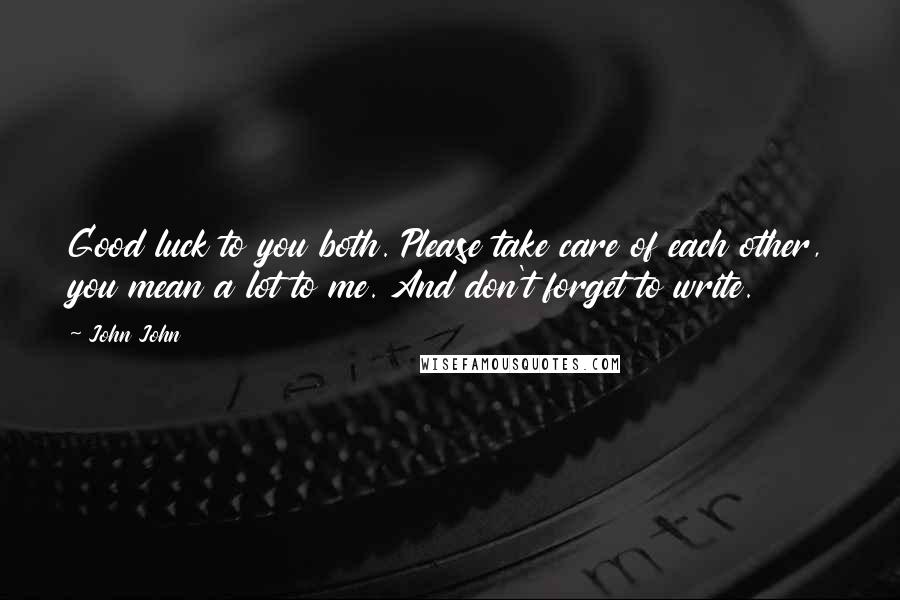 John John Quotes: Good luck to you both. Please take care of each other, you mean a lot to me. And don't forget to write.