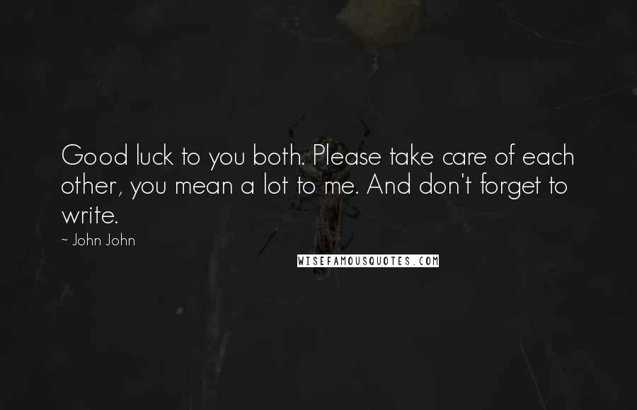 John John Quotes: Good luck to you both. Please take care of each other, you mean a lot to me. And don't forget to write.