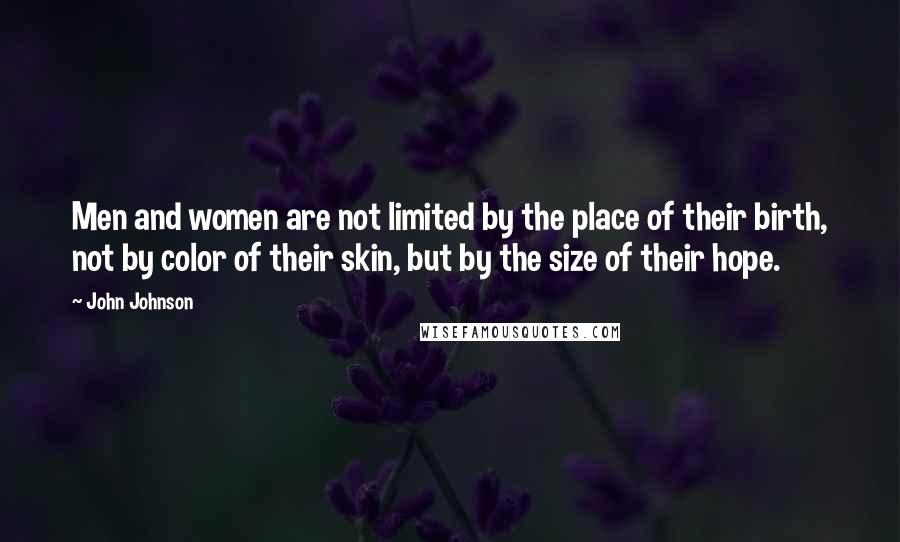 John Johnson Quotes: Men and women are not limited by the place of their birth, not by color of their skin, but by the size of their hope.