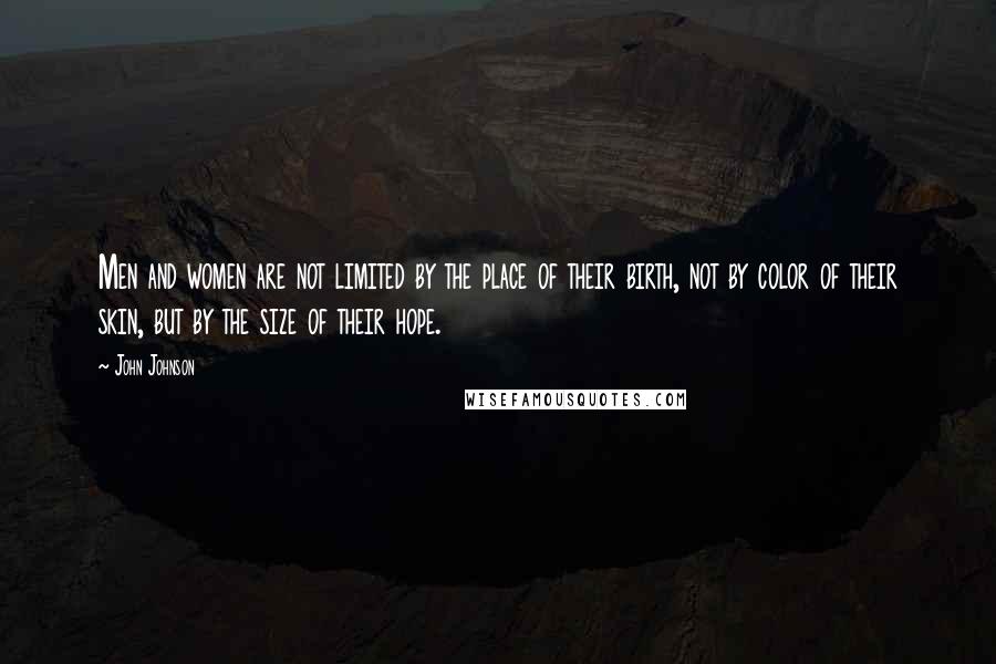 John Johnson Quotes: Men and women are not limited by the place of their birth, not by color of their skin, but by the size of their hope.