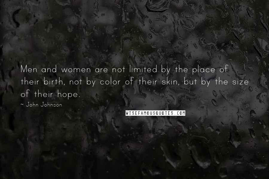 John Johnson Quotes: Men and women are not limited by the place of their birth, not by color of their skin, but by the size of their hope.