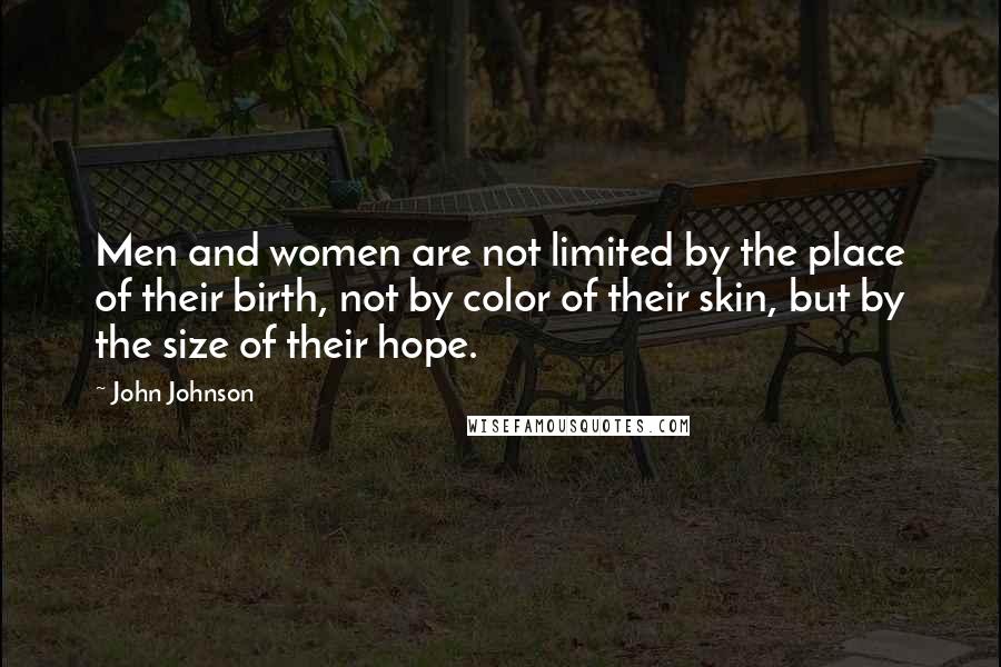 John Johnson Quotes: Men and women are not limited by the place of their birth, not by color of their skin, but by the size of their hope.