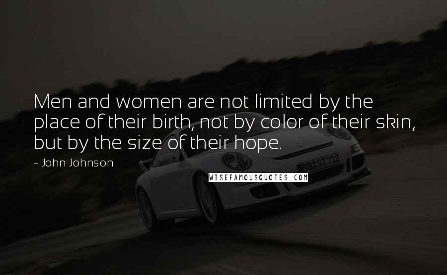 John Johnson Quotes: Men and women are not limited by the place of their birth, not by color of their skin, but by the size of their hope.