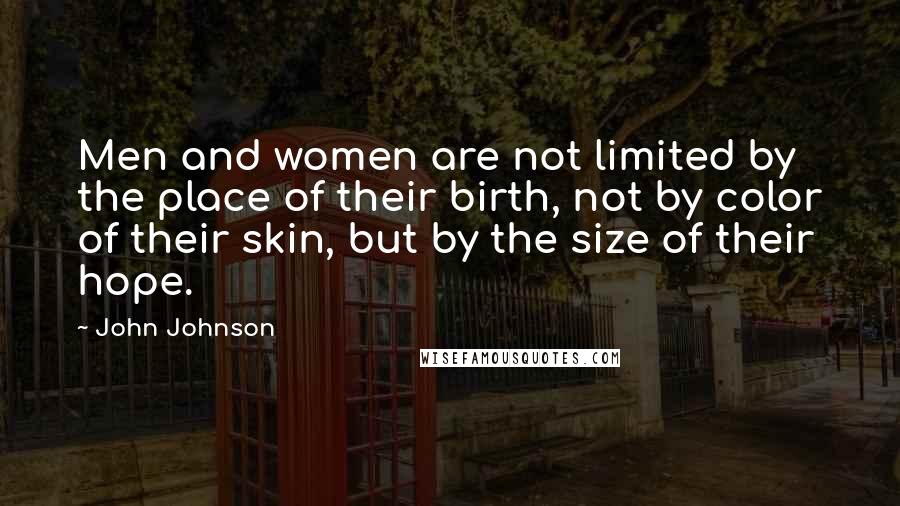 John Johnson Quotes: Men and women are not limited by the place of their birth, not by color of their skin, but by the size of their hope.