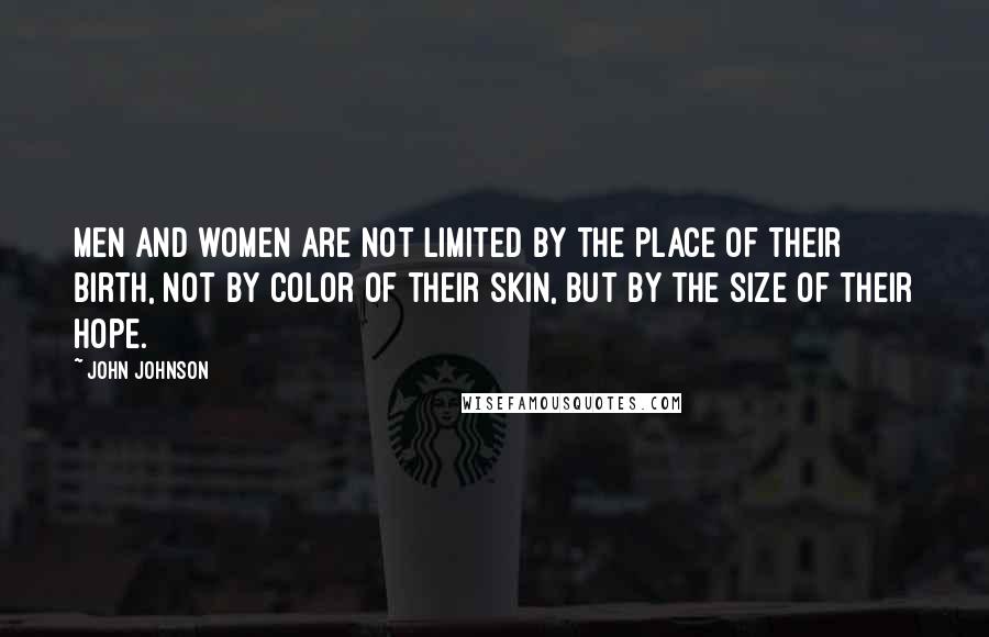 John Johnson Quotes: Men and women are not limited by the place of their birth, not by color of their skin, but by the size of their hope.