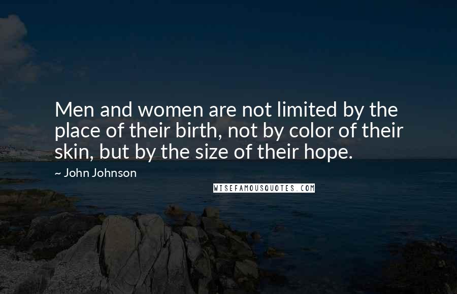 John Johnson Quotes: Men and women are not limited by the place of their birth, not by color of their skin, but by the size of their hope.