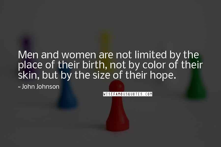 John Johnson Quotes: Men and women are not limited by the place of their birth, not by color of their skin, but by the size of their hope.