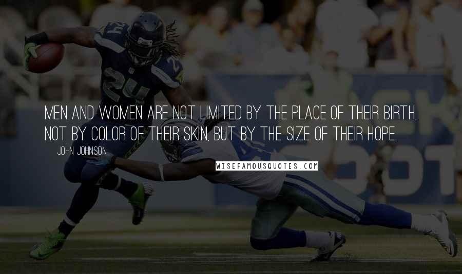 John Johnson Quotes: Men and women are not limited by the place of their birth, not by color of their skin, but by the size of their hope.