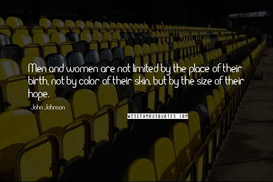 John Johnson Quotes: Men and women are not limited by the place of their birth, not by color of their skin, but by the size of their hope.