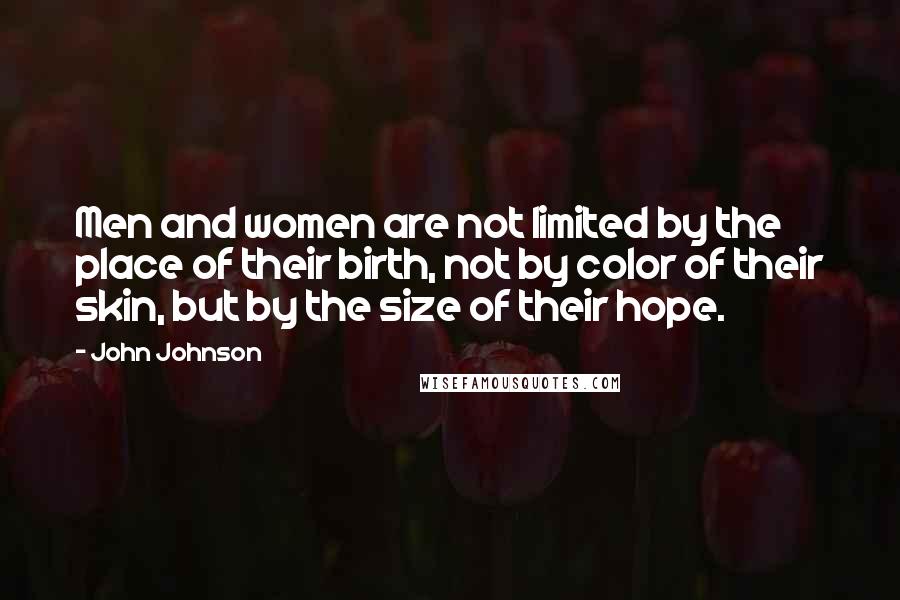 John Johnson Quotes: Men and women are not limited by the place of their birth, not by color of their skin, but by the size of their hope.