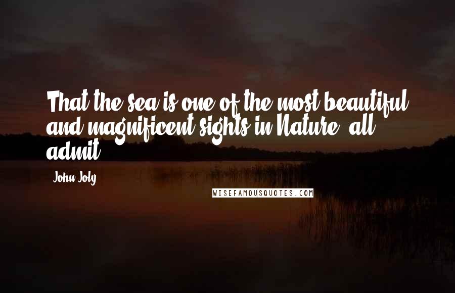 John Joly Quotes: That the sea is one of the most beautiful and magnificent sights in Nature, all admit.