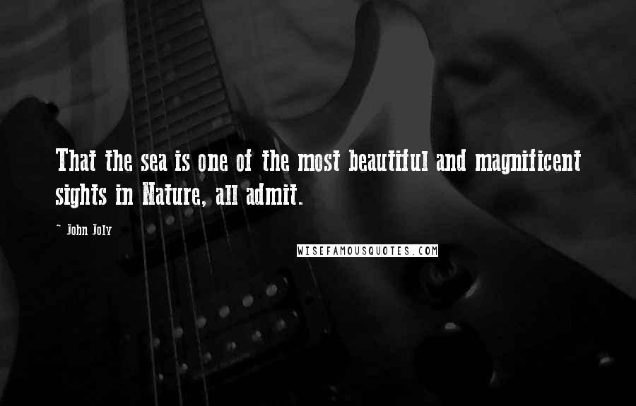 John Joly Quotes: That the sea is one of the most beautiful and magnificent sights in Nature, all admit.