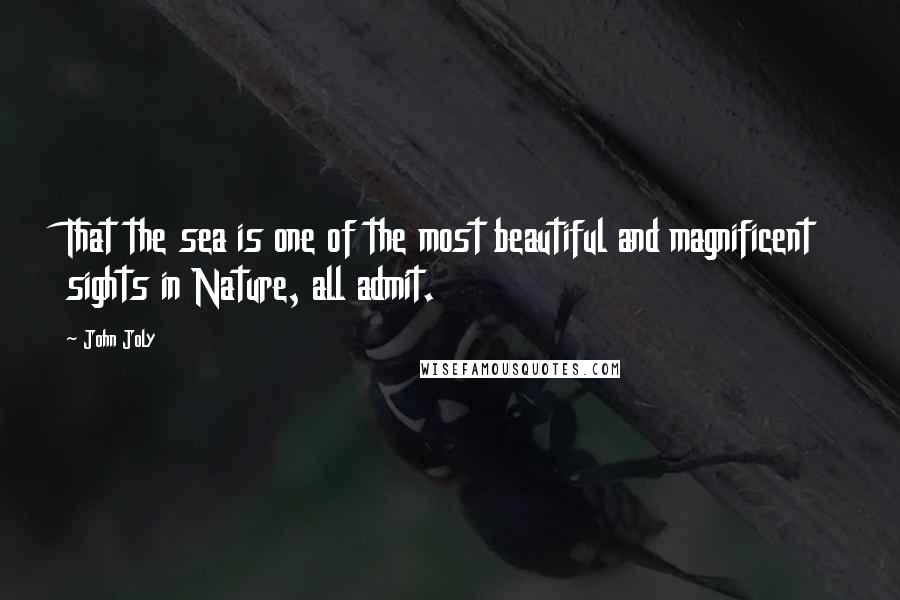 John Joly Quotes: That the sea is one of the most beautiful and magnificent sights in Nature, all admit.