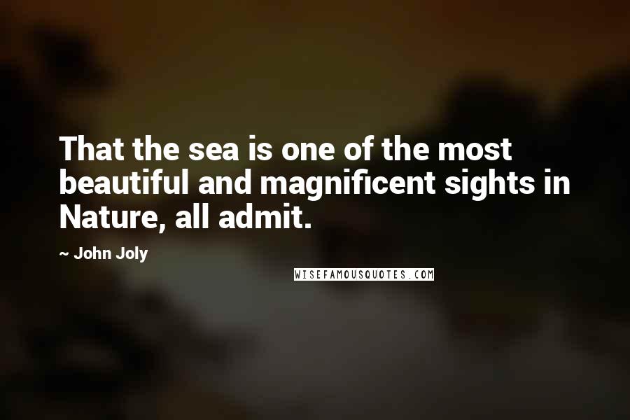 John Joly Quotes: That the sea is one of the most beautiful and magnificent sights in Nature, all admit.
