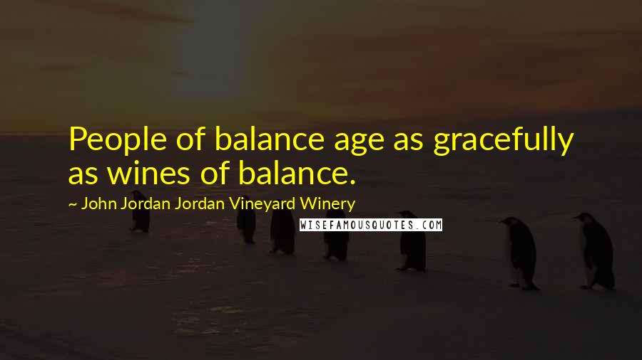 John Jordan Jordan Vineyard Winery Quotes: People of balance age as gracefully as wines of balance.