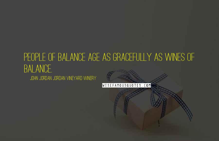 John Jordan Jordan Vineyard Winery Quotes: People of balance age as gracefully as wines of balance.