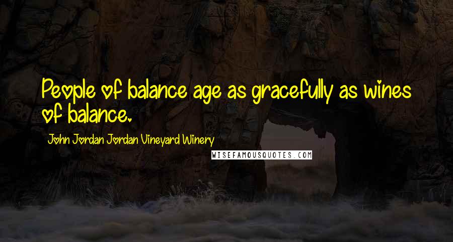 John Jordan Jordan Vineyard Winery Quotes: People of balance age as gracefully as wines of balance.
