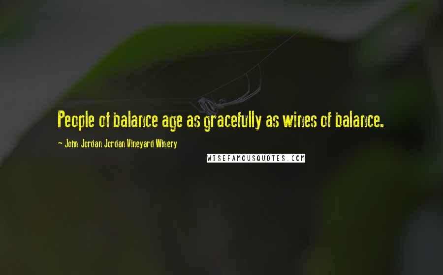 John Jordan Jordan Vineyard Winery Quotes: People of balance age as gracefully as wines of balance.