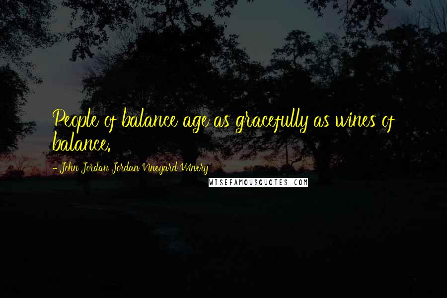 John Jordan Jordan Vineyard Winery Quotes: People of balance age as gracefully as wines of balance.