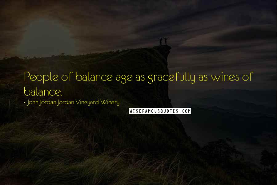 John Jordan Jordan Vineyard Winery Quotes: People of balance age as gracefully as wines of balance.