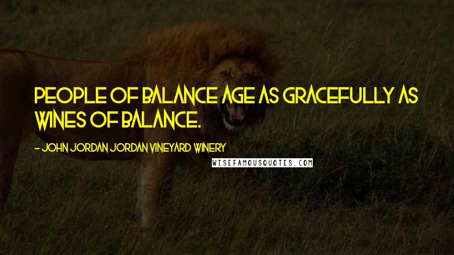 John Jordan Jordan Vineyard Winery Quotes: People of balance age as gracefully as wines of balance.