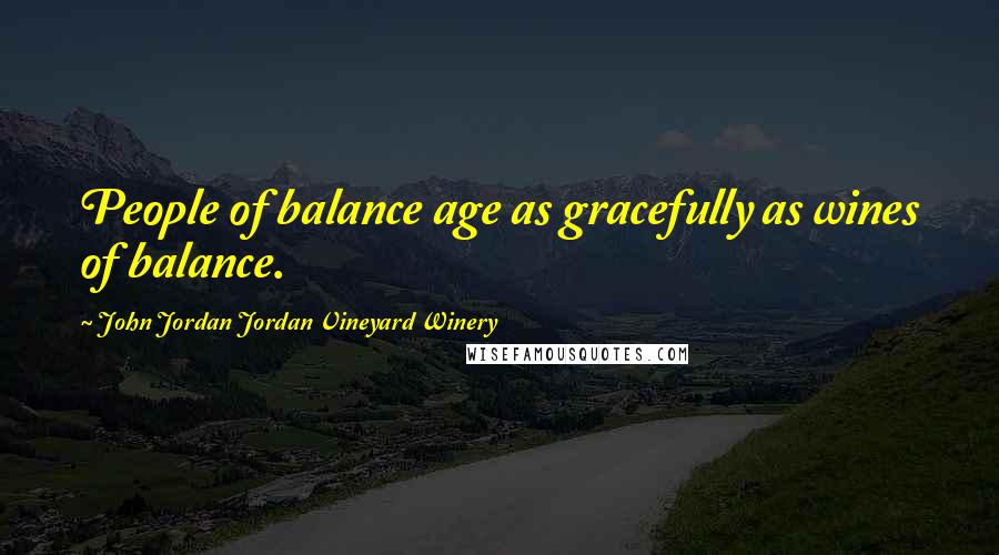 John Jordan Jordan Vineyard Winery Quotes: People of balance age as gracefully as wines of balance.