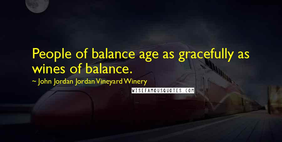 John Jordan Jordan Vineyard Winery Quotes: People of balance age as gracefully as wines of balance.