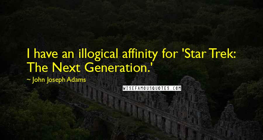 John Joseph Adams Quotes: I have an illogical affinity for 'Star Trek: The Next Generation.'