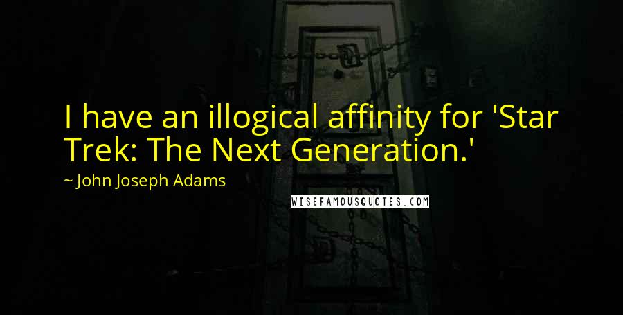 John Joseph Adams Quotes: I have an illogical affinity for 'Star Trek: The Next Generation.'