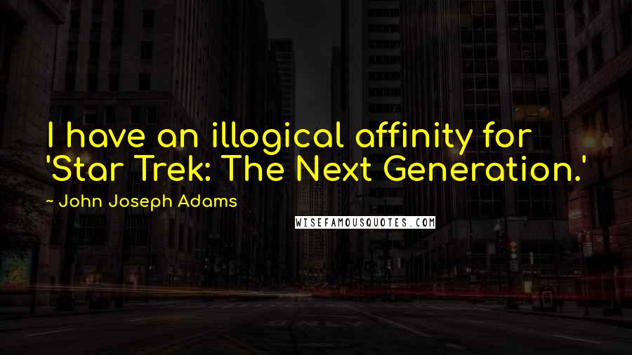 John Joseph Adams Quotes: I have an illogical affinity for 'Star Trek: The Next Generation.'