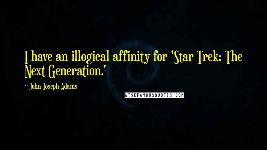 John Joseph Adams Quotes: I have an illogical affinity for 'Star Trek: The Next Generation.'