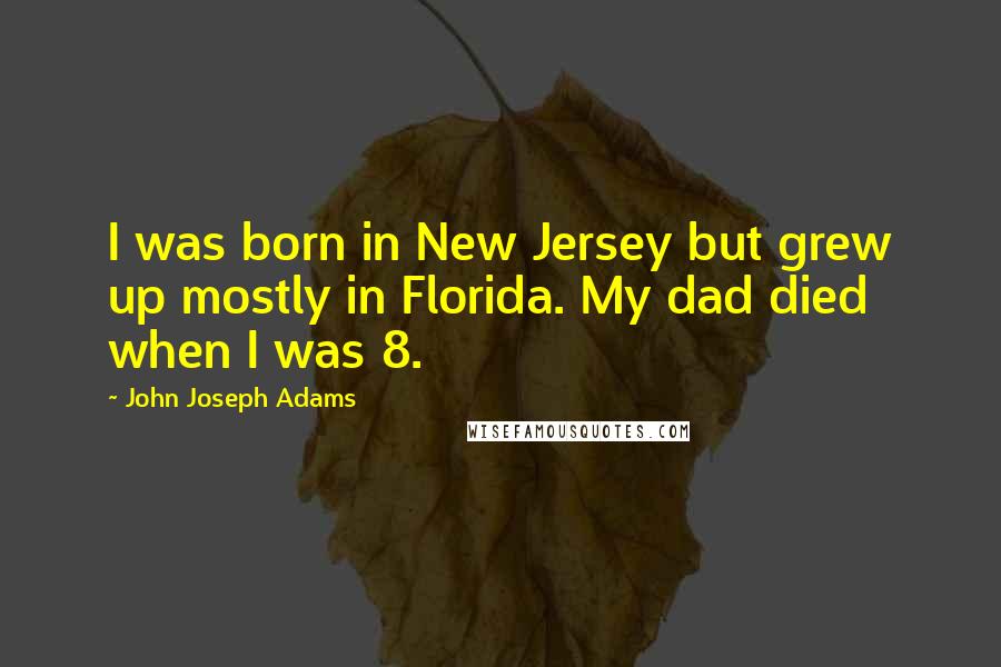 John Joseph Adams Quotes: I was born in New Jersey but grew up mostly in Florida. My dad died when I was 8.