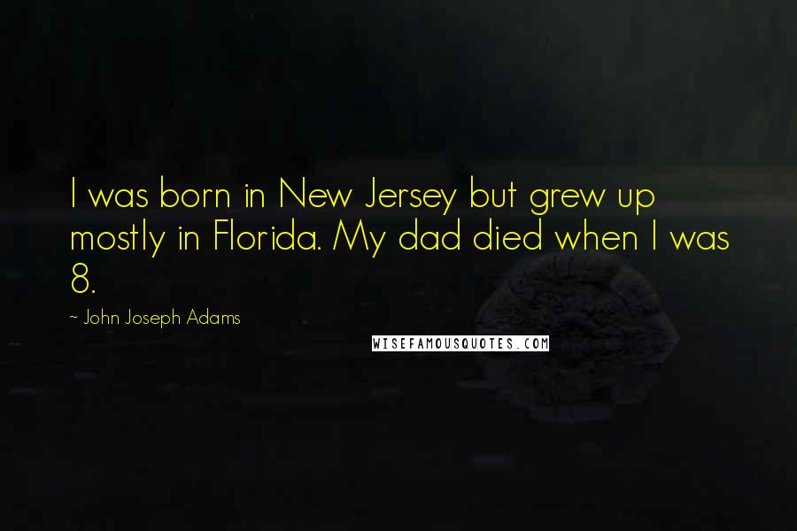 John Joseph Adams Quotes: I was born in New Jersey but grew up mostly in Florida. My dad died when I was 8.