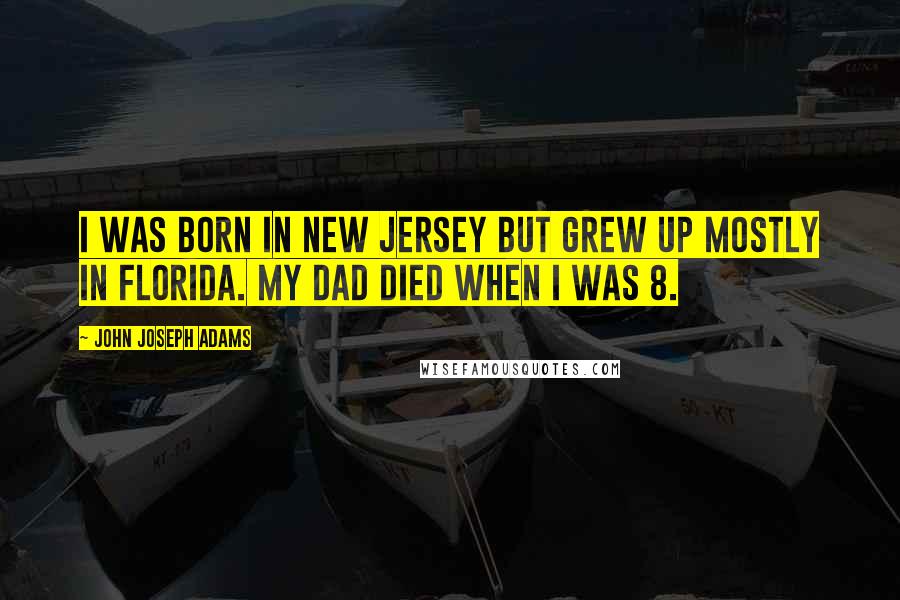 John Joseph Adams Quotes: I was born in New Jersey but grew up mostly in Florida. My dad died when I was 8.