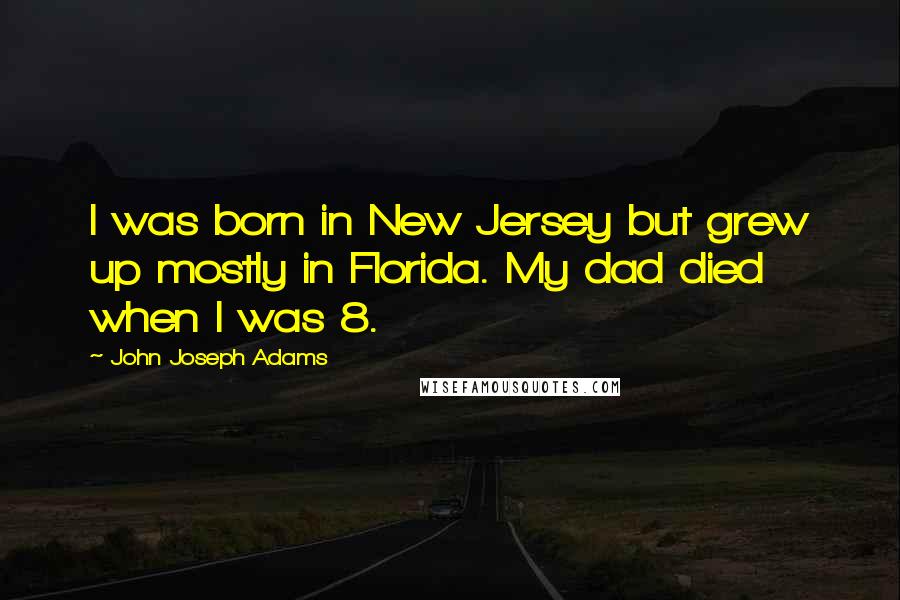 John Joseph Adams Quotes: I was born in New Jersey but grew up mostly in Florida. My dad died when I was 8.