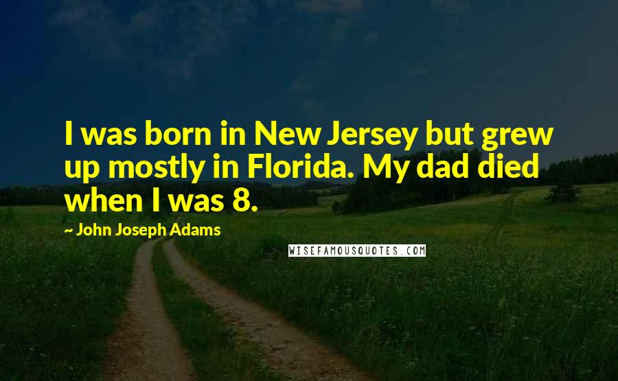 John Joseph Adams Quotes: I was born in New Jersey but grew up mostly in Florida. My dad died when I was 8.