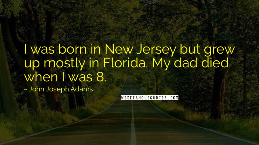 John Joseph Adams Quotes: I was born in New Jersey but grew up mostly in Florida. My dad died when I was 8.