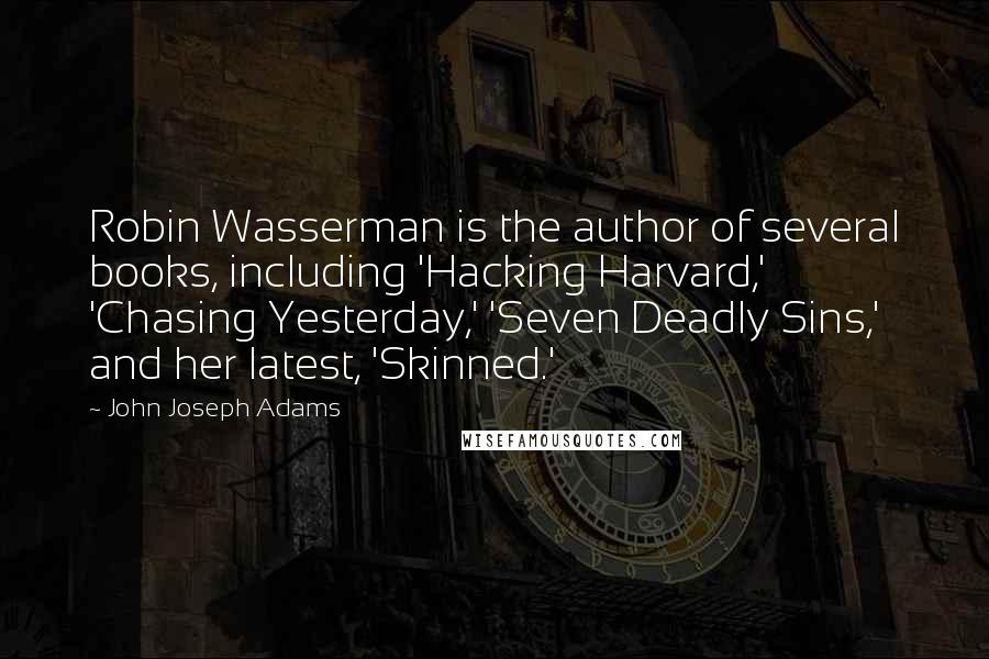 John Joseph Adams Quotes: Robin Wasserman is the author of several books, including 'Hacking Harvard,' 'Chasing Yesterday,' 'Seven Deadly Sins,' and her latest, 'Skinned.'