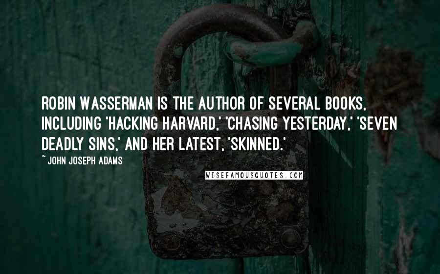 John Joseph Adams Quotes: Robin Wasserman is the author of several books, including 'Hacking Harvard,' 'Chasing Yesterday,' 'Seven Deadly Sins,' and her latest, 'Skinned.'