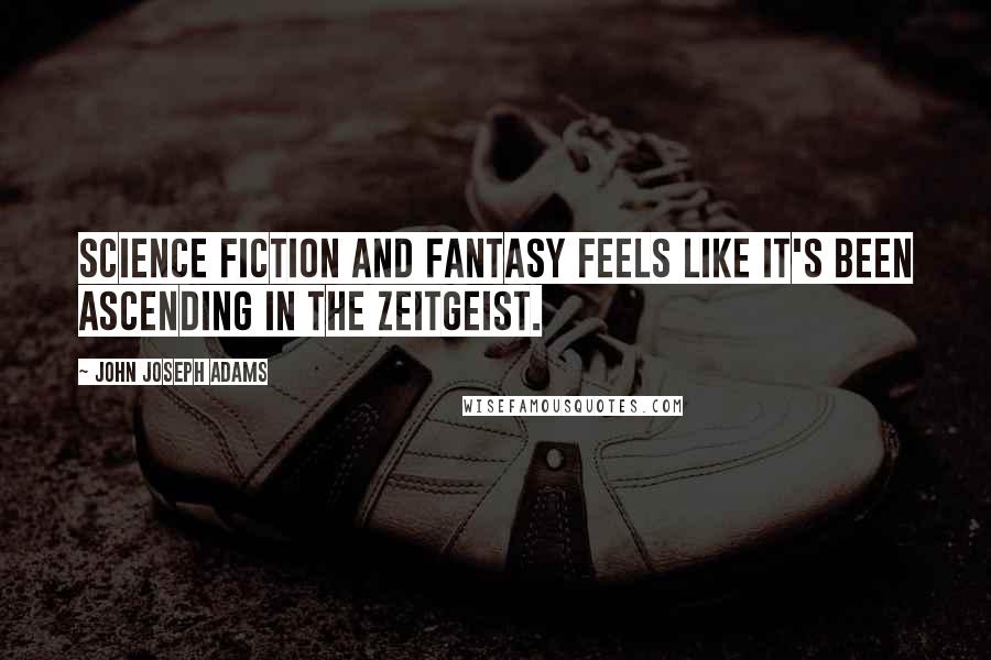 John Joseph Adams Quotes: Science fiction and fantasy feels like it's been ascending in the zeitgeist.